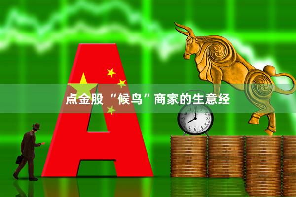 点金股 “候鸟”商家的生意经