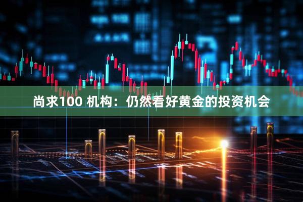 尚求100 机构：仍然看好黄金的投资机会