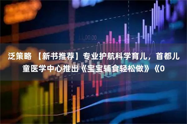 泛策略 【新书推荐】专业护航科学育儿，首都儿童医学中心推出《宝宝辅食轻松做》《0