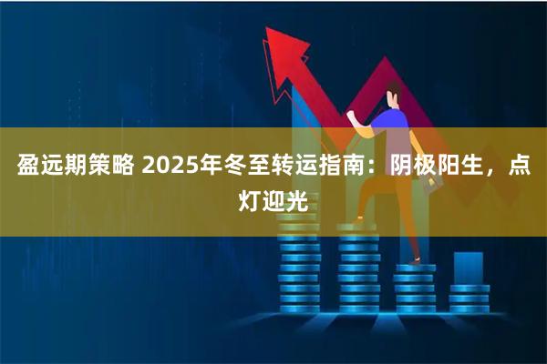 盈远期策略 2025年冬至转运指南：阴极阳生，点灯迎光