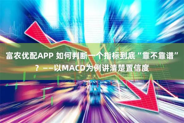 富农优配APP 如何判断一个指标到底“靠不靠谱”？——以MACD为例讲清楚置信度