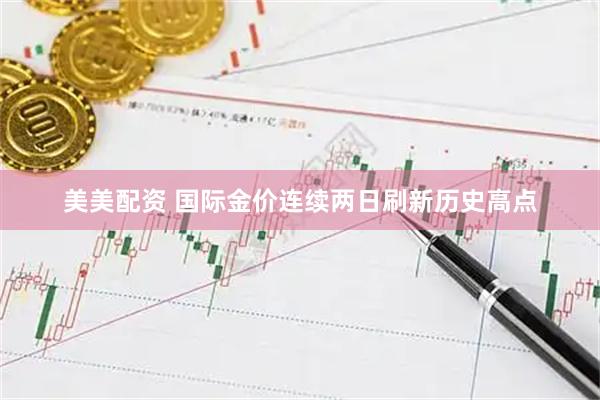 美美配资 国际金价连续两日刷新历史高点