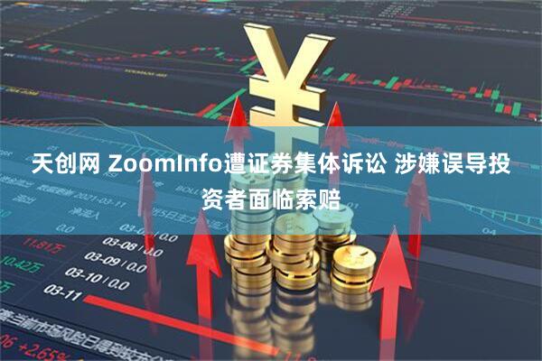 天创网 ZoomInfo遭证券集体诉讼 涉嫌误导投资者面临索赔