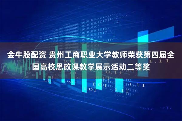 金牛股配资 贵州工商职业大学教师荣获第四届全国高校思政课教学展示活动二等奖